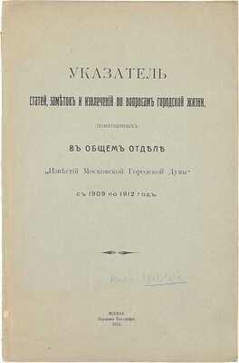 Указатель статей, заметок и извлечений по вопросам городской жизни, помещенных в Общем отделе «Известий Московской городской думы» с 1909 по 1912 год. М.: Городская тип., 1913.